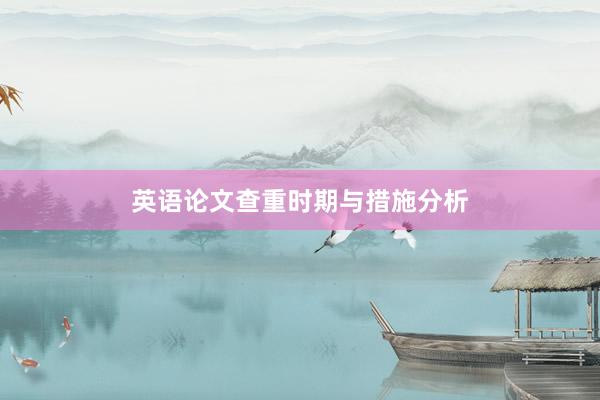 英语论文查重时期与措施分析