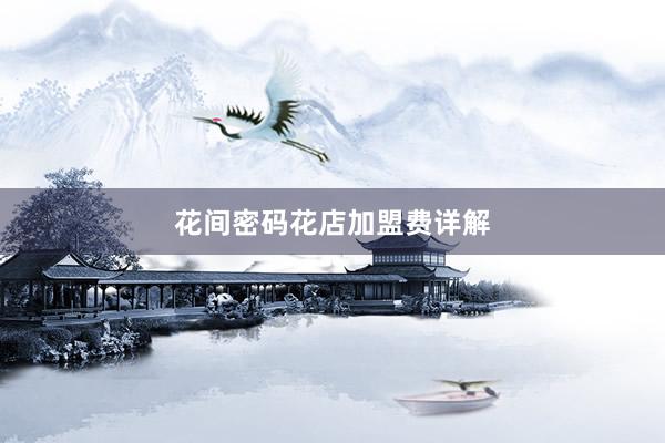 花间密码花店加盟费详解