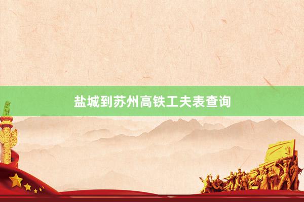 盐城到苏州高铁工夫表查询